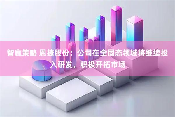 智赢策略 恩捷股份：公司在全固态领域将继续投入研发，积极开拓市场