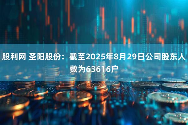 股利网 圣阳股份：截至2025年8月29日公司股东人数为63616户