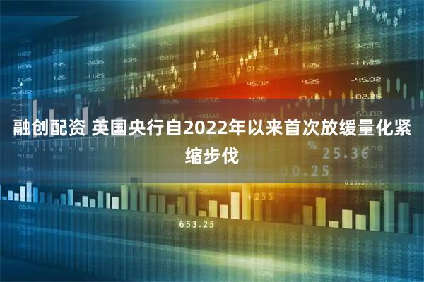 融创配资 英国央行自2022年以来首次放缓量化紧缩步伐