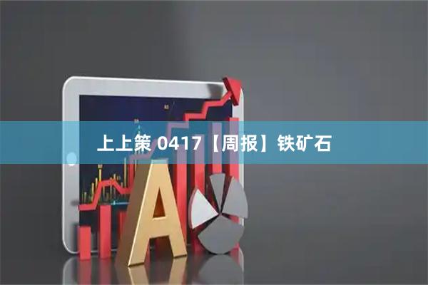 上上策 0417【周报】铁矿石
