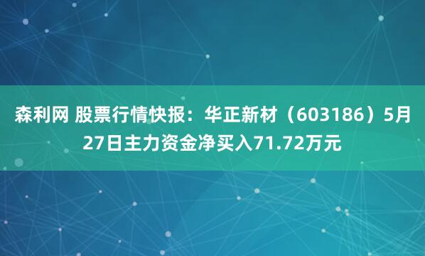 森利网 股票行情快报：华正新材（603186）5月27日主力资金净买入71.72万元