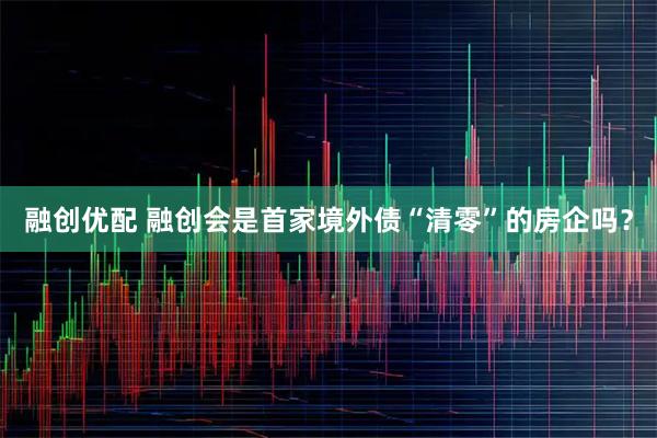 融创优配 融创会是首家境外债“清零”的房企吗？