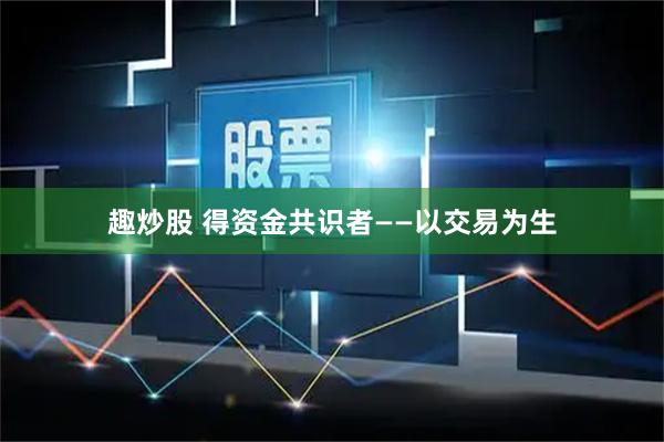 趣炒股 得资金共识者——以交易为生