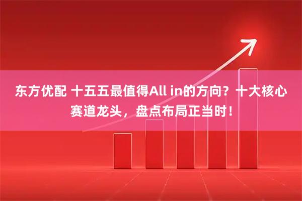 东方优配 十五五最值得All in的方向？十大核心赛道龙头，盘点布局正当时！