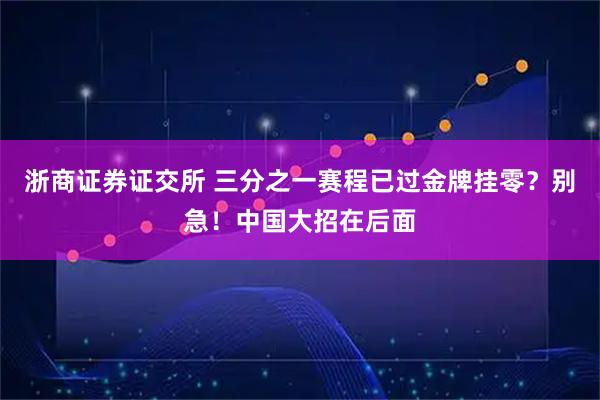 浙商证券证交所 三分之一赛程已过金牌挂零？别急！中国大招在后面