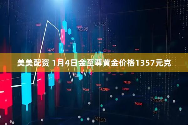 美美配资 1月4日金至尊黄金价格1357元克