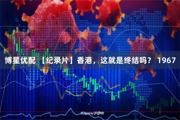 博星优配 【纪录片】香港，这就是终结吗？ 1967