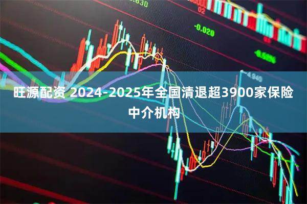 旺源配资 2024-2025年全国清退超3900家保险中介机构