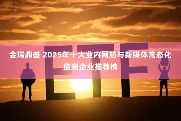 金瑞鼎盛 2025年十大业内网站与新媒体常态化监测企业推荐榜