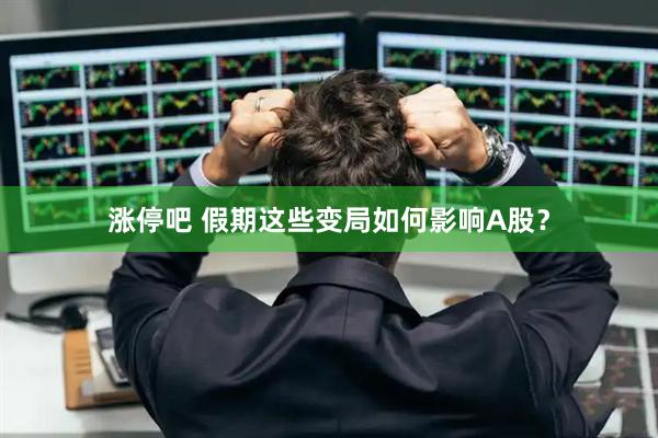 涨停吧 假期这些变局如何影响A股？