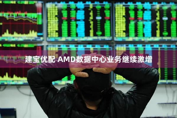 建宝优配 AMD数据中心业务继续激增