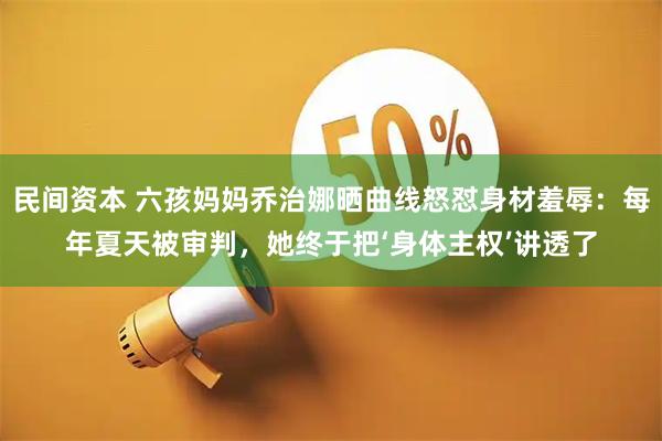 民间资本 六孩妈妈乔治娜晒曲线怒怼身材羞辱：每年夏天被审判，她终于把‘身体主权’讲透了